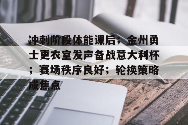关于冲刺阶段体能课后；金州勇士更衣室发声备战意大利杯；赛场秩序良好；轮换策略成焦点的信息-爱游戏官网APP
