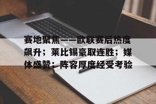 关于赛地聚焦——欧联赛后热度飙升；莱比锡豪取连胜；媒体盛赞；阵容厚度经受考验的信息-爱游戏官网